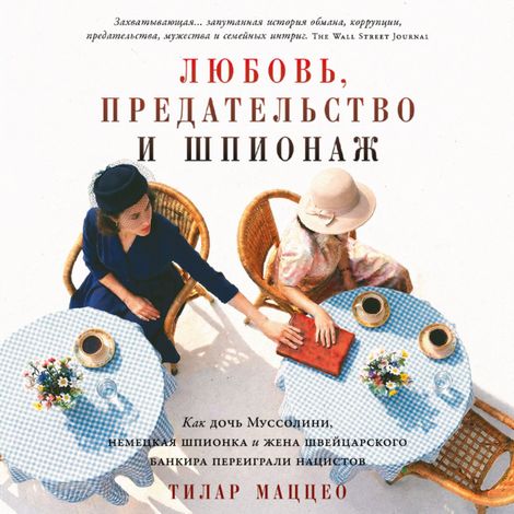 Аудиокнига «Любовь, предательство и шпионаж. Как дочь Муссолини, немецкая шпионка и жена швейцарского банкира переиграли нацистов – Тилар Маццео»