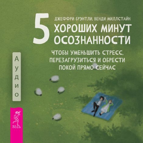 Аудиокнига «5 хороших минут осознанности, чтобы уменьшить стресс, перезагрузиться и обрести покой прямо сейчас – Джеффри Брэнтли, Венди Миллстайн»
