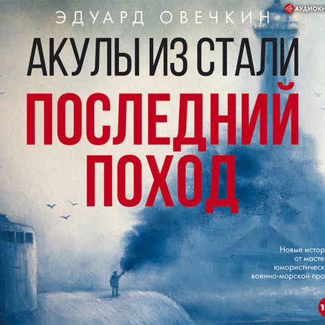 Аудиокнига «Акулы из стали. Последний поход (сборник) – Эдуард Овечкин»