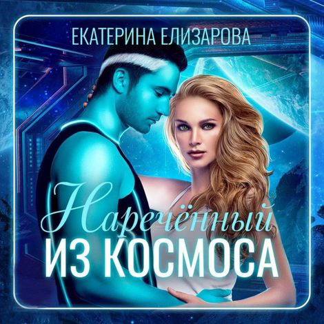 Аудиокнига «Нареченный из космоса – Екатерина Елизарова»