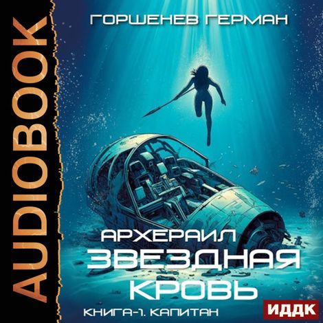 Аудиокнига «Звёздная Кровь Архераил. Книга 1. Капитан – Герман Горшенев»