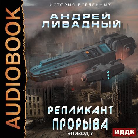 Аудиокнига «Экспансия. История Вселенных. Эпизод 07. Репликант прорыва – Андрей Ливадный»