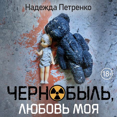 Аудиокнига «Чернобыль, любовь моя – Надежда Петренко»