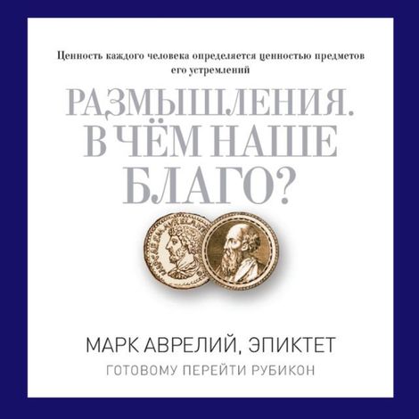 Аудиокнига «Размышления. В чем наше благо? – Марк Аврелий, Эпиктет»