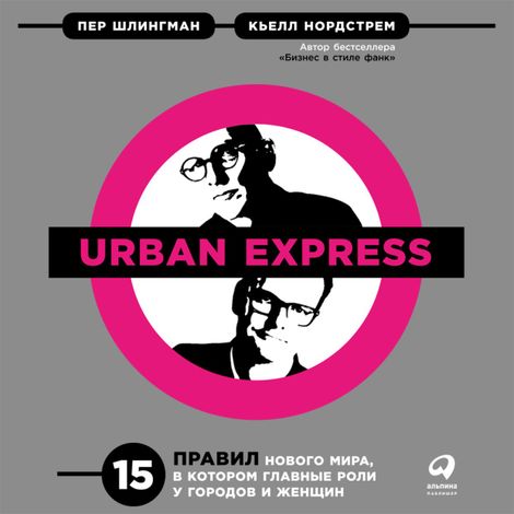 Аудиокнига «Urban Express: 15 правил нового мира, в котором главные роли у городов и женщин – Пер Шлингман, Кьелл Нордстрем»