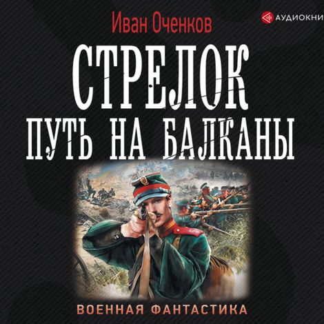 Аудиокнига «Стрелок. Путь на Балканы – Иван Оченков»
