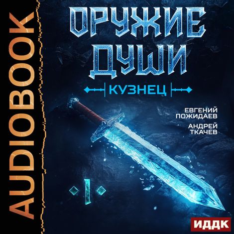 Аудиокнига «Оружие души. Кузнец. Книга 1 – Евгений Пожидаев, Андрей Ткачев»