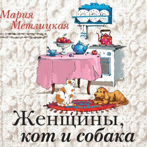 Аудиокнига «Женщины, кот и собака – Мария Метлицкая»
