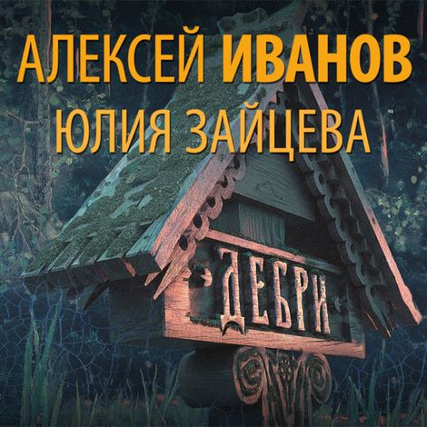 Аудиокнига «Дебри – Алексей Иванов, Юлия Зайцева»