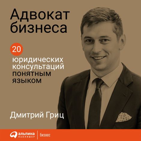 Аудиокнига «Адвокат бизнеса: 20 юридических консультаций понятным языком – Дмитрий Гриц»