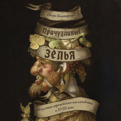 Аудиокнига «Причудливые зелья: Искусство европейских наслаждений в XVIII веке – Пьеро Кампорези»