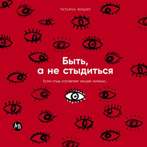 Аудиокнига «Быть, а не стыдиться. Если стыд управляет вашей жизнью... – Татьяна Фишер»