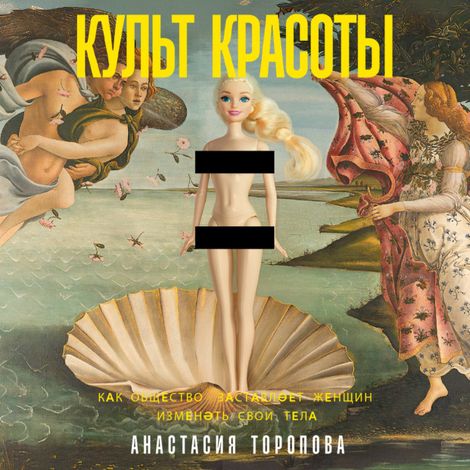 Аудиокнига «Культ красоты. Как общество заставляет женщин изменять свои тела – Анастасия Торопова»