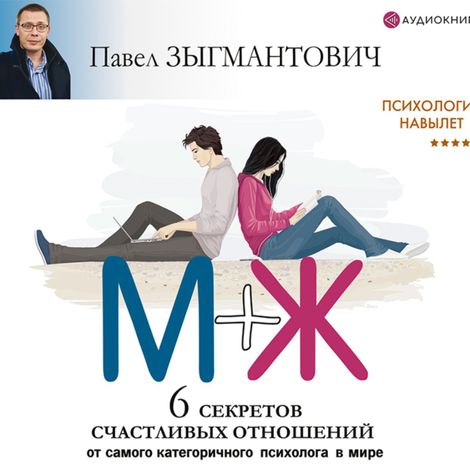 Аудиокнига «Психология навылет. М+Ж. 6 секретов счастливых отношений от самого категоричного психолога в мире – Павел Зыгмантович»