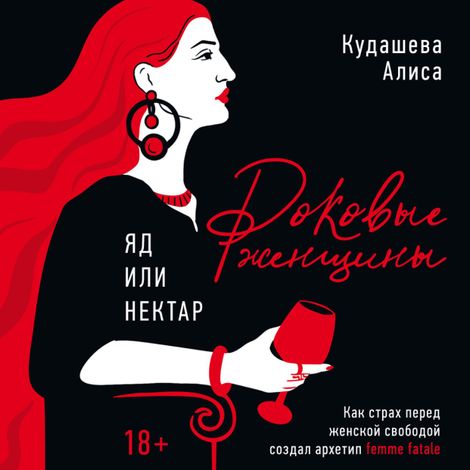 Аудиокнига «Роковые женщины: яд или нектар. Как страх перед женской свободой создал архетип femme fatale – Алиса Кудашева»