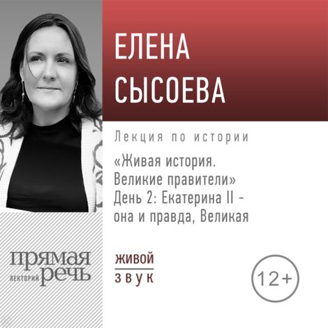 Аудиокнига «Живая история. Великие правители. День 2. Екатерина II она и правда, Великая – Елена Сысоева»