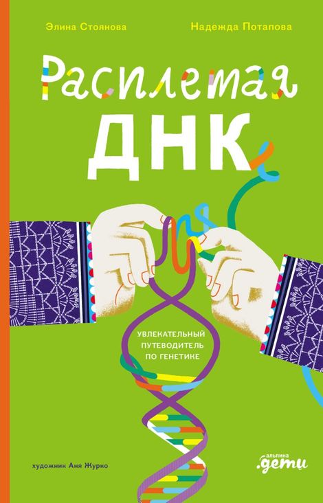 Книга «Расплетая ДНК. Увлекательный путеводитель по генетике – Элина Стоянова, Надежда Потапова, Аня Журко»