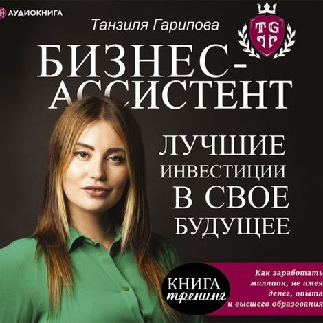 Аудиокнига «Бизнес-ассистент. Лучшие инвестиции в свое будущее – Танзиля Гарипова»