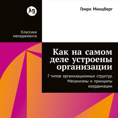 Аудиокнига «Как на самом деле устроены организации. 7 типов организационных структур. Механизмы и принципы координации – Генри Минцберг»