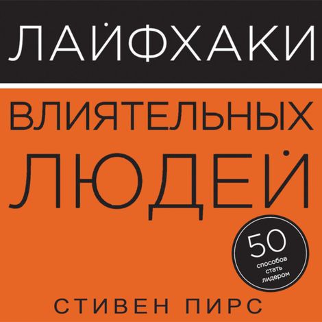 Аудиокнига «Лайфхаки влиятельных людей. 50 способов стать лидером – Стивен Пирс»