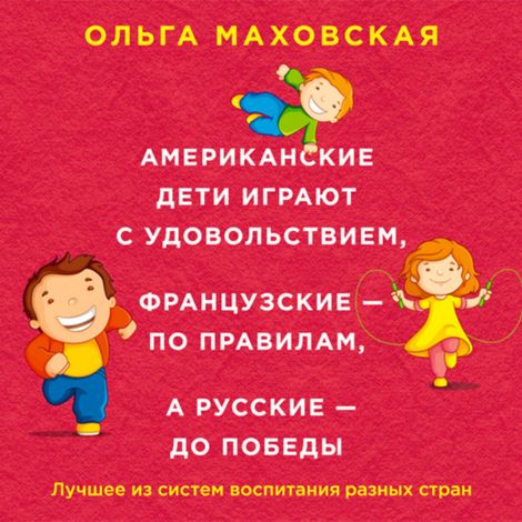 Аудиокнига «Американские дети играют с удовольствием, французские - по правилам, а русские - до победы – Ольга Маховская»
