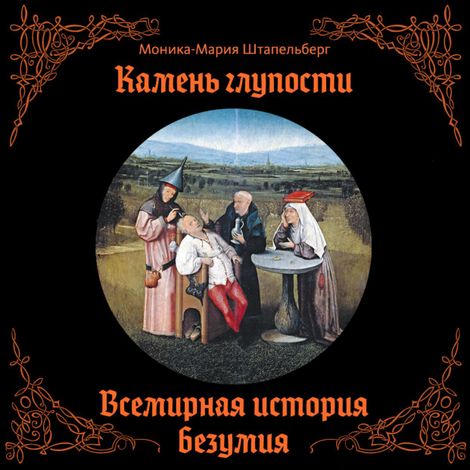 Аудиокнига «Камень глупости. Всемирная история безумия – Моника-Мария Штапельберг»