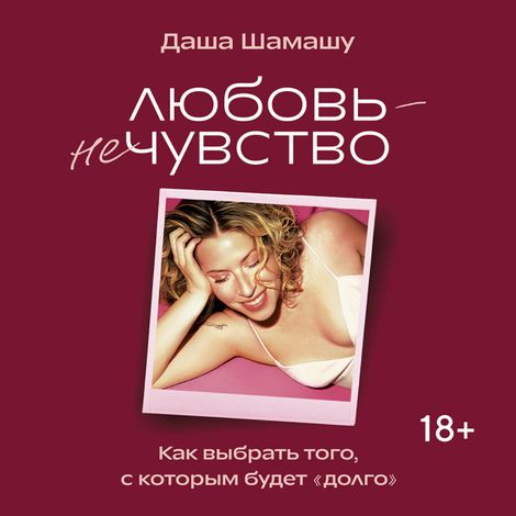 Аудиокнига «Любовь — не чувство. Как выбрать того, с которым будет «долго» – Даша Шамашу»