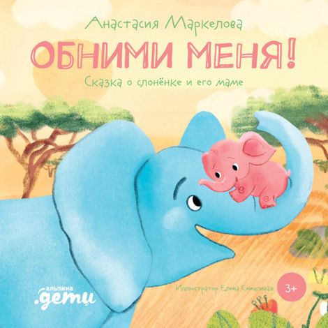 Аудиокнига «Обними меня! Сказка о слонёнке и его маме – Анастасия Маркелова»