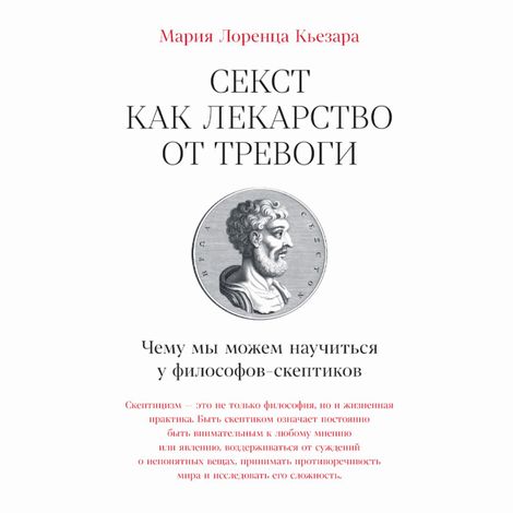 Аудиокнига «Секст как лекарство от тревоги. Чему мы можем научиться у философов-скептиков – Мария Лоренца Кьезара»