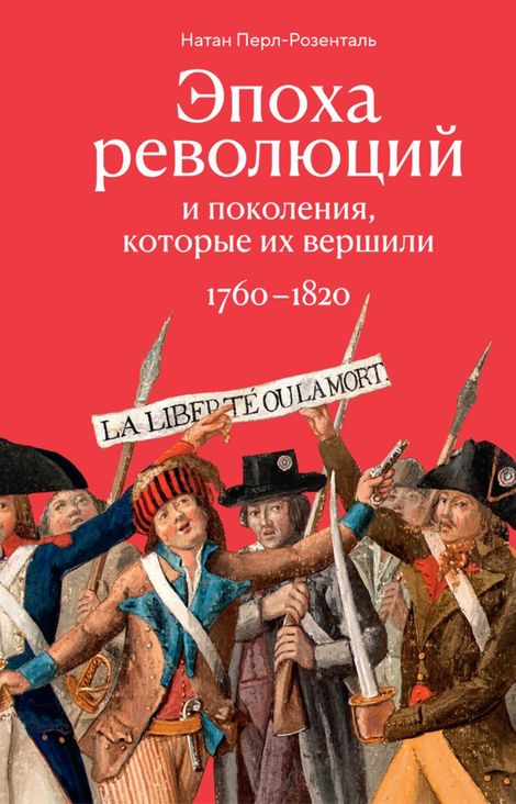 Книга «Эпоха революций и поколения, которые их вершили. 1760–1820 – Натан Перл-Розенталь»