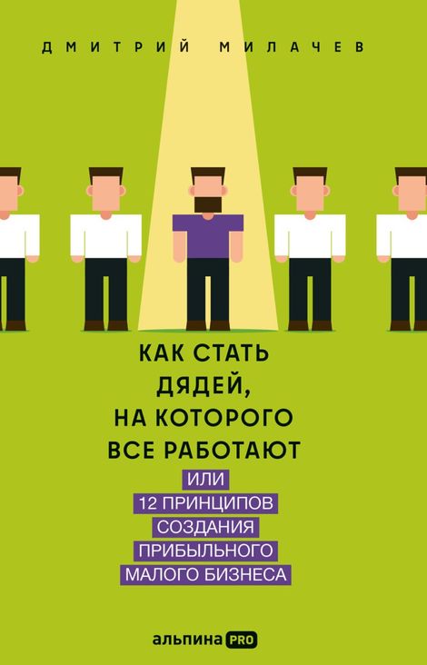 Книга «Как стать дядей, на которого все работают, или 12 принципов создания прибыльного малого бизнеса – Дмитрий Милачев»