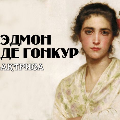 Аудиокнига «Актриса – Эдмон де Гонкур»