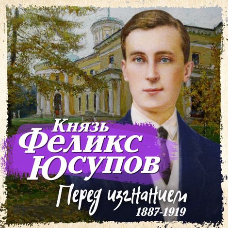 Аудиокнига «Перед изгнанием. 1887-1919 – Феликс Юсупов»