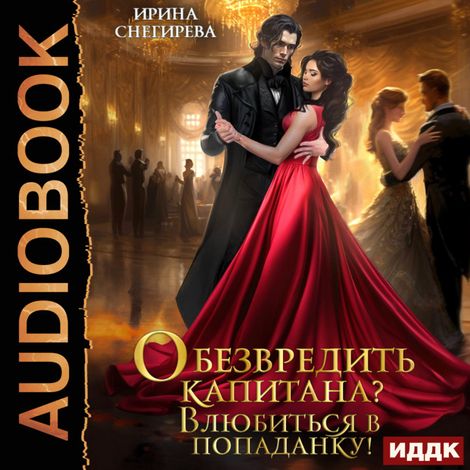 Аудиокнига «Обезвредить капитана? Влюбиться в попаданку! – Ирина Снегирева»