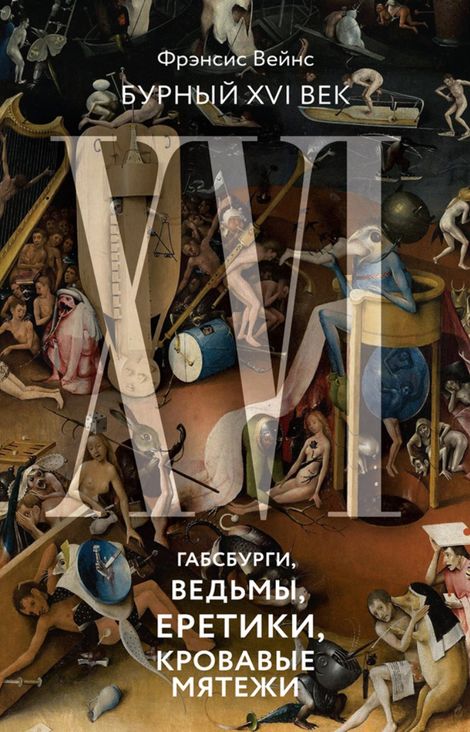 Книга «Бурный XVI век. Габсбурги, ведьмы, еретики, кровавые мятежи – Фрэнсис Вейнс»