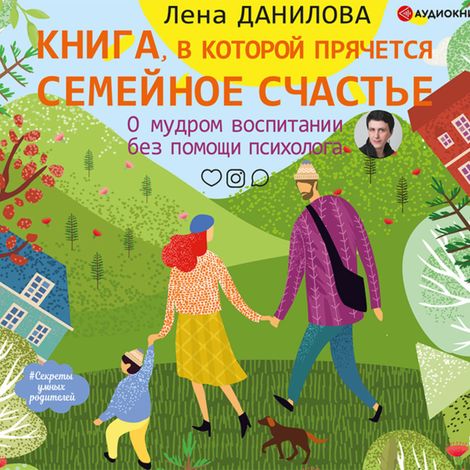 Аудиокнига «Книга, в которой прячется семейное счастье. О мудром воспитании без помощи психолога – Елизавета Данилова»