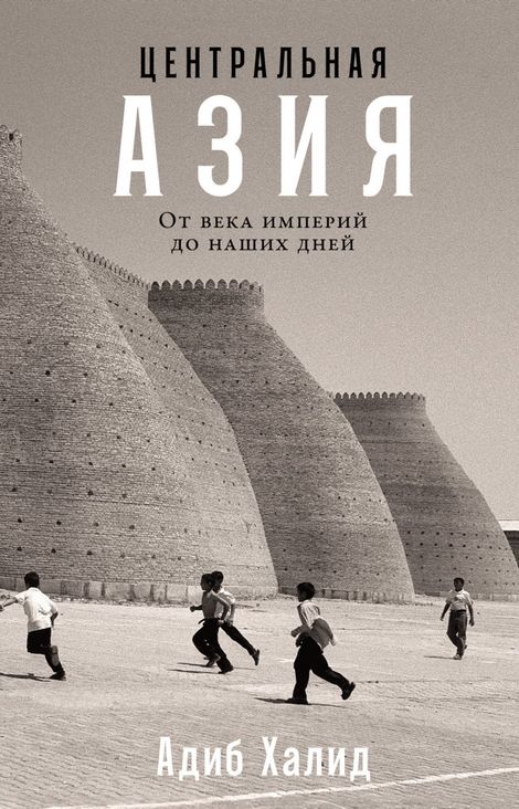 Книга «Центральная Азия. От века империй до наших дней – Адиб Халид»
