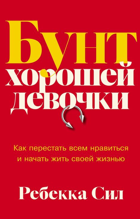 Книга «Бунт хорошей девочки. Как перестать всем нравиться и начать жить своей жизнью – Ребекка Сил»