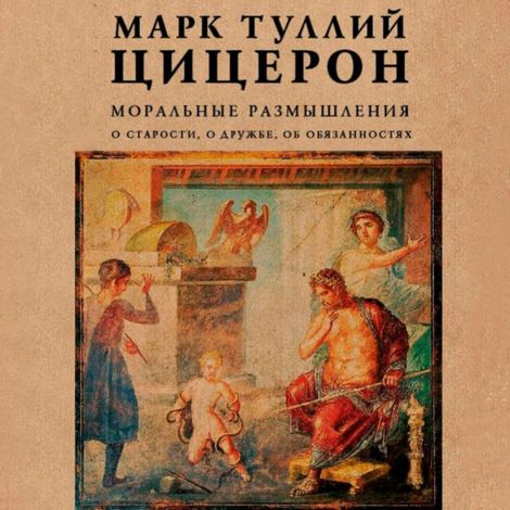 Аудиокнига «Моральные размышления о старости, о дружбе, об обязанностях – Марк Туллий Цицерон»