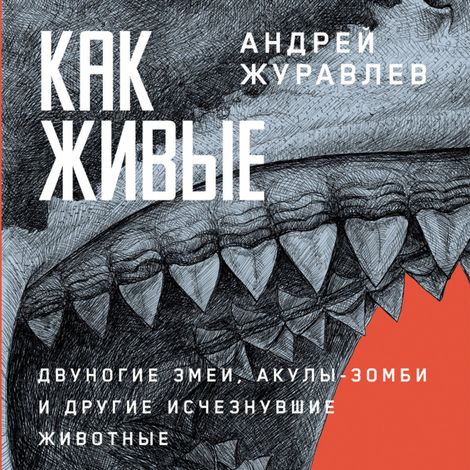 Аудиокнига «Как живые. Двуногие змеи, акулы-зомби и другие исчезнувшие животные – Андрей Журавлёв»