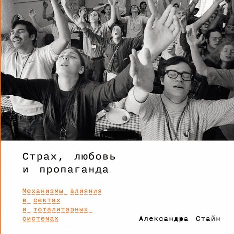 Аудиокнига «Страх, любовь и пропаганда. Механизмы влияния в сектах и тоталитарных системах – Александра Стайн»