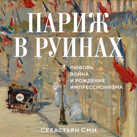 Аудиокнига «Париж в руинах: любовь, война и рождение импрессионизма – Себастьян Сми»