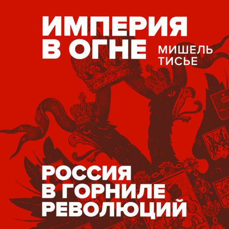 Аудиокнига «Империя в огне. Россия в горниле революций – Мишель Тисье»