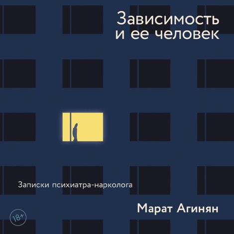 Аудиокнига «Зависимость и её человек. Записки психиатра-нарколога – Марат Агинян»