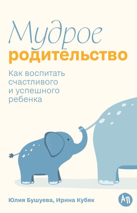 Книга «Мудрое родительство. Как воспитать счастливого и успешного ребенка – Ирина Кубяк, Юлия Бушуева»