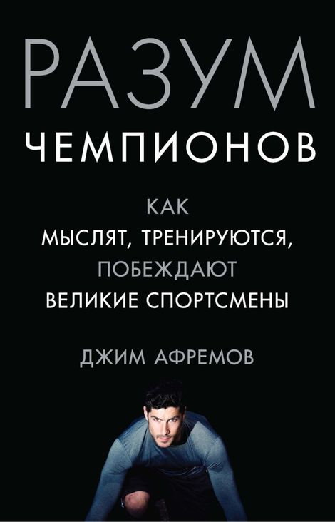 Книга «Разум чемпионов. Как мыслят, тренируются и побеждают великие спортсмены – Джим Афремов»