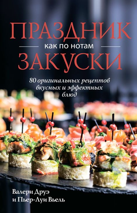 Книга «Праздник как по нотам. Закуски. 80 оригинальных рецептов вкусных и эффектных блюд – Валери Друэ, Пьер-Луи Вьель»