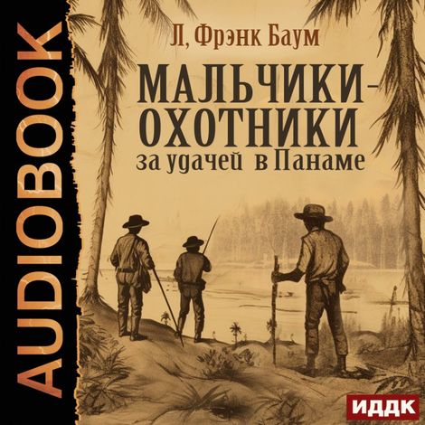Аудиокнига «Мальчики-охотники за удачей в Панаме – Фрэнк Лаймен Баум»